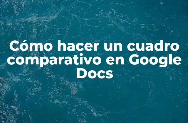 Cómo Hacer un Cuadro Comparativo en Google Docs