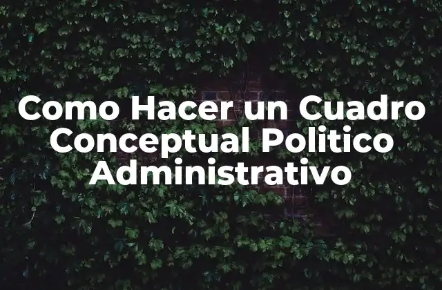Como Hacer un Cuadro Conceptual Politico Administrativo 2 ¿Qué es un Cuadro Conceptual Politico Administrativo?