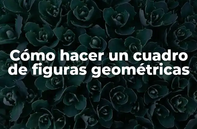 Cómo Hacer un Cuadro de Figuras Geométricas 2 ¿Qué es un cuadro de figuras geométricas?
