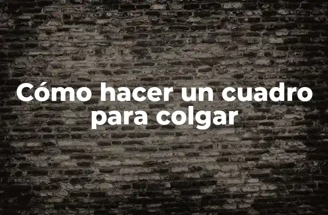Cómo Hacer un Cuadro para Colgar
