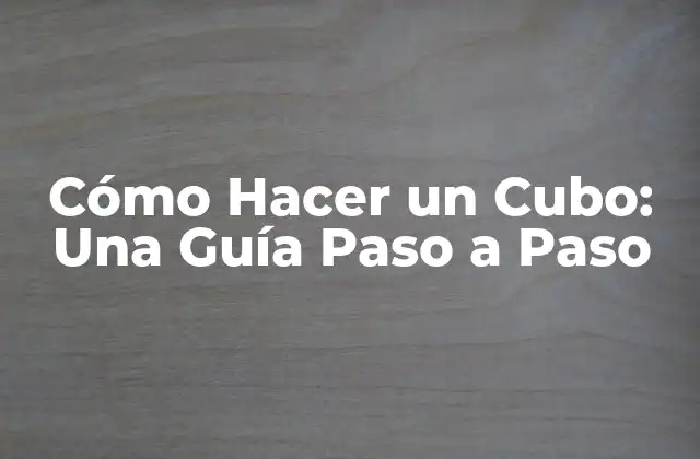 Cómo Hacer un Cubo: una Guía Paso a Paso