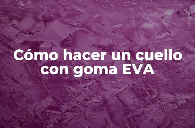 Cómo Hacer un Cuello con Goma Eva