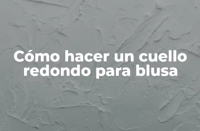 Cómo Hacer un Cuello Redondo para Blusa