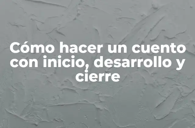 Cómo Hacer un Cuento con Inicio, Desarrollo y Cierre