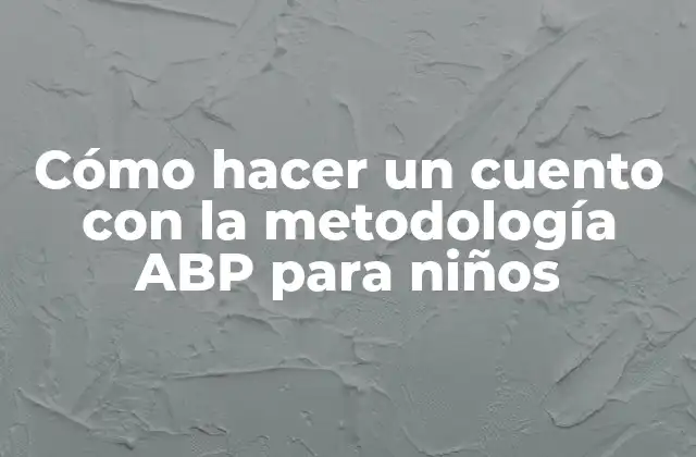 Cómo Hacer un Cuento con la Metodología Abp para Niños