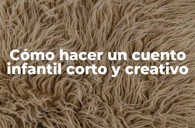 Cómo Hacer un Cuento Infantil Corto y Creativo