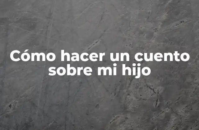 Cómo hacer un cuento sobre mi hijo: Explicación y objetivos