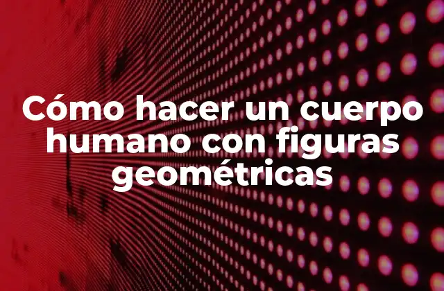 Cómo Hacer un Cuerpo Humano con Figuras Geométricas 2 Cómo hacer un cuerpo humano con figuras geométricas