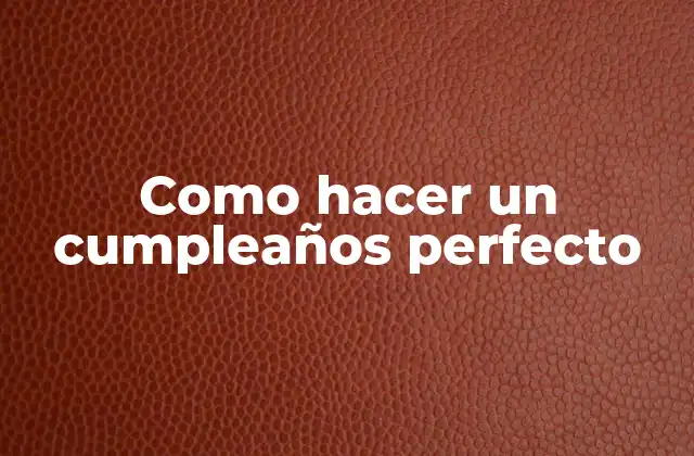 Como Hacer un Cumpleaños Perfecto