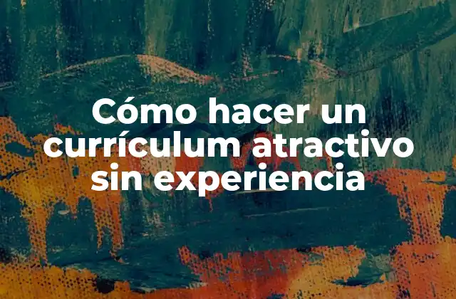 Cómo Hacer un Currículum Atractivo sin Experiencia