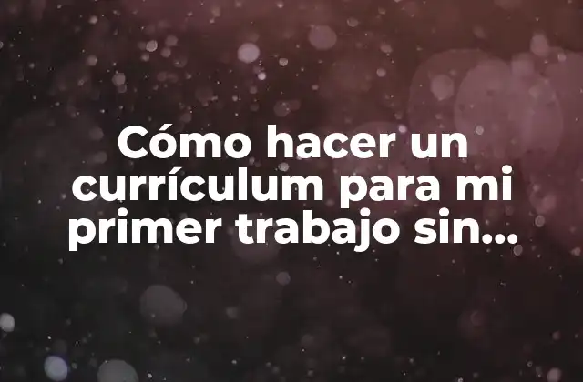 Cómo Hacer un Currículum para Mi Primer Trabajo sin Experiencia
