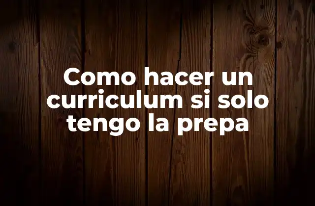 Como Hacer un Curriculum Si Solo Tengo la Prepa