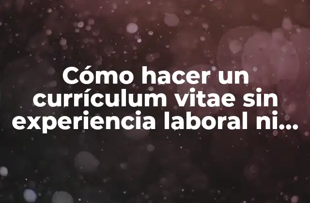 Cómo Hacer un Currículum Vitae sin Experiencia Laboral ni Estudios