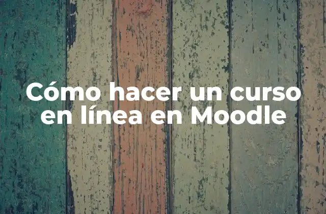 Cómo Hacer un Curso en Línea en Moodle