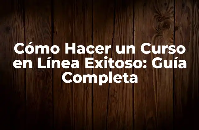 Cómo Hacer un Curso en Línea Exitoso: Guía Completa