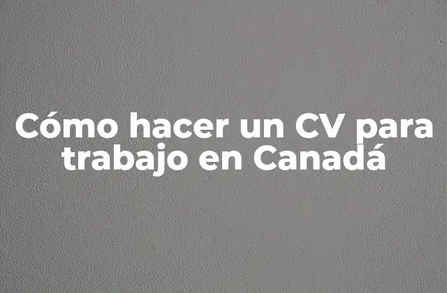 Cómo Hacer un Cv para Trabajo en Canadá