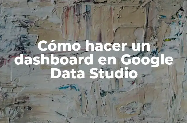 Cómo Hacer un Dashboard en Google Data Studio 2 Cómo hacer un dashboard en Google Data Studio