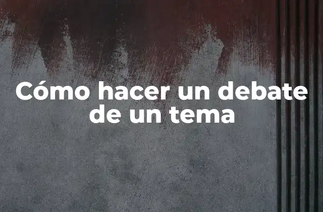 Cómo Hacer un Debate de un Tema