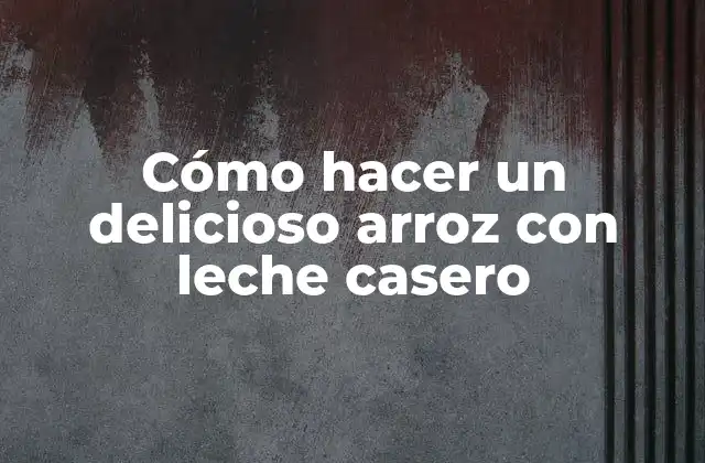 Cómo Hacer un Delicioso Arroz con Leche Casero