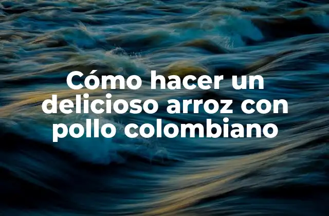 Cómo Hacer un Delicioso Arroz con Pollo Colombiano