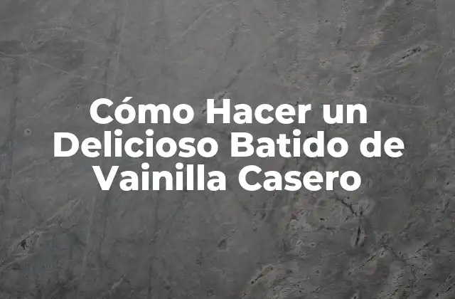 Cómo Hacer un Delicioso Batido de Vainilla Casero