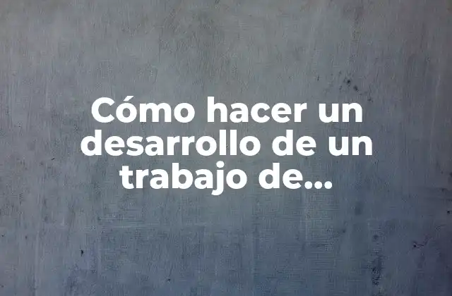 Cómo Hacer un Desarrollo de un Trabajo de Investigación
