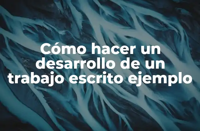 Cómo Hacer un Desarrollo de un Trabajo Escrito Ejemplo