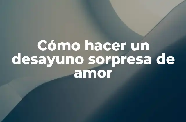 Cómo Hacer un Desayuno Sorpresa de Amor