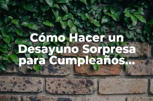 Cómo Hacer un Desayuno Sorpresa para un Cumpleaños Sencillo