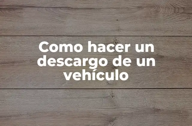 Como Hacer un Descargo de un Vehículo