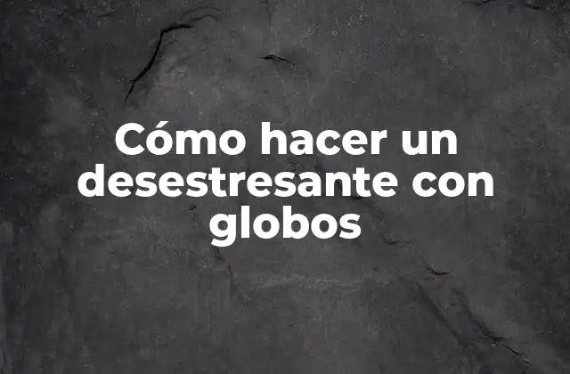 Cómo Hacer un Desestresante con Globos