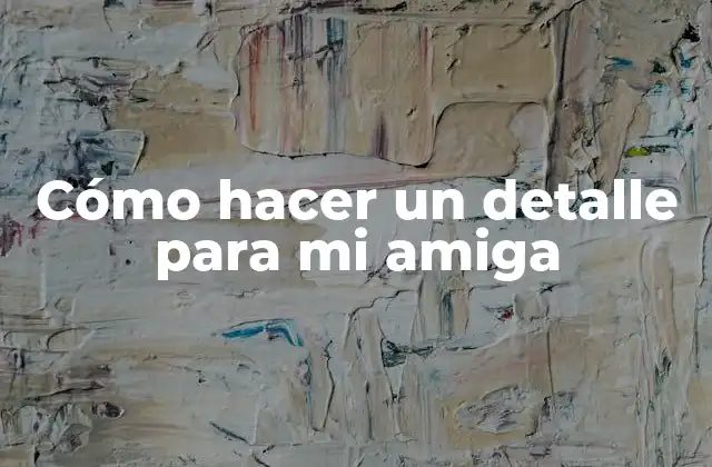 Cómo Hacer un Detalle para Mi Amiga
