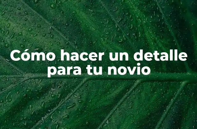 Cómo Hacer un Detalle para Tu Novio