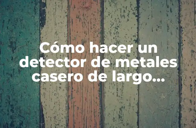 Cómo Hacer un Detector de Metales Casero de Largo Alcance