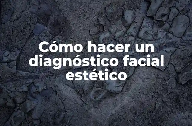 Cómo Hacer un Diagnóstico Facial Estético