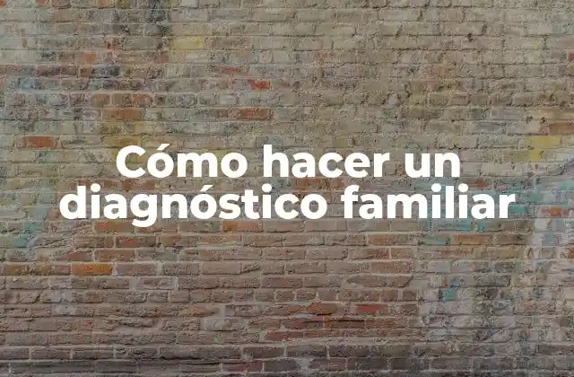 Cómo Hacer un Diagnóstico Familiar