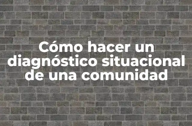 Cómo Hacer un Diagnóstico Situacional de una Comunidad