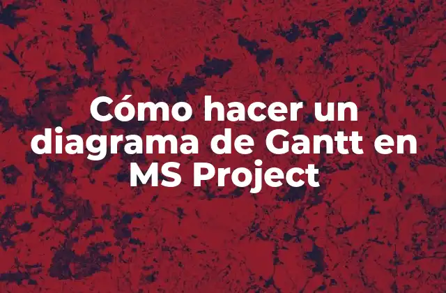 Cómo Hacer un Diagrama de Gantt en Ms Project
