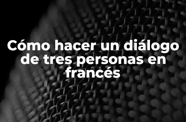 Cómo Hacer un Diálogo de Tres Personas en Francés