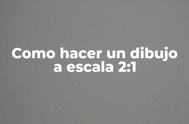 Como Hacer un Dibujo a Escala 2:1