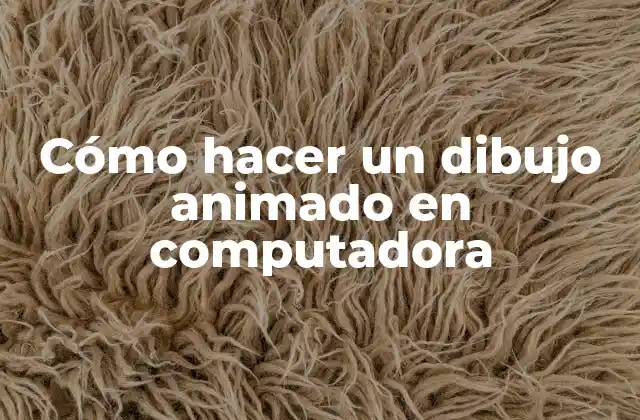 Cómo Hacer un Dibujo Animado en Computadora