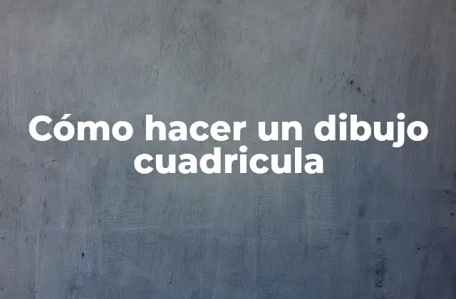 Cómo Hacer un Dibujo Cuadricula
