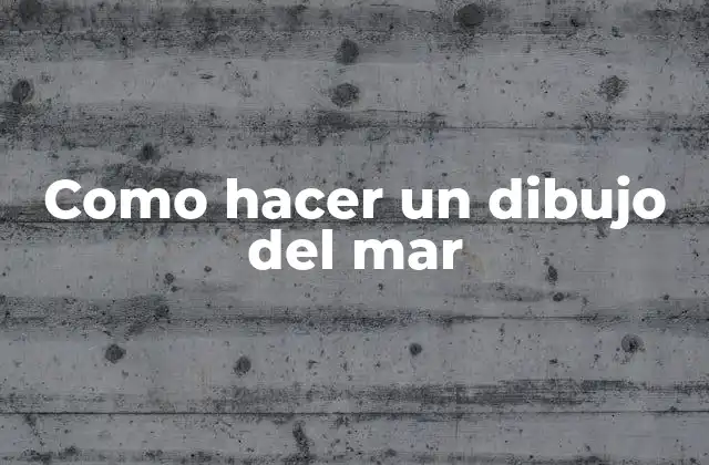 Como Hacer un Dibujo Del Mar 2 ¿Qué es un dibujo del mar y para qué sirve?