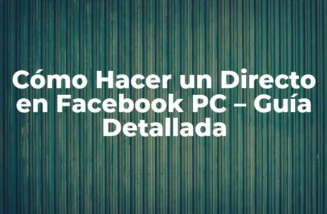 Cómo Hacer un Directo en Facebook Pc – Guía Detallada