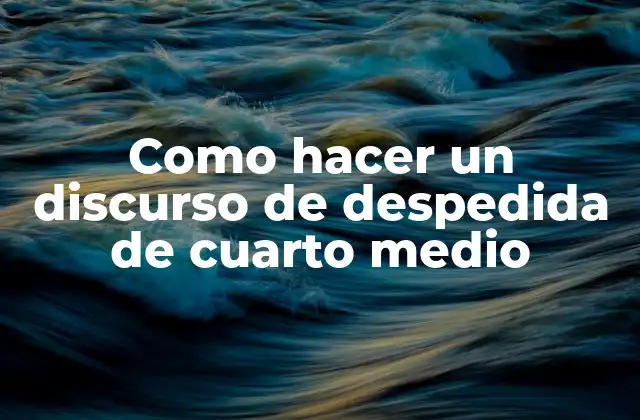 Como Hacer un Discurso de Despedida de Cuarto Medio 2 ¿Qué es un discurso de despedida de cuarto medio y para qué sirve?