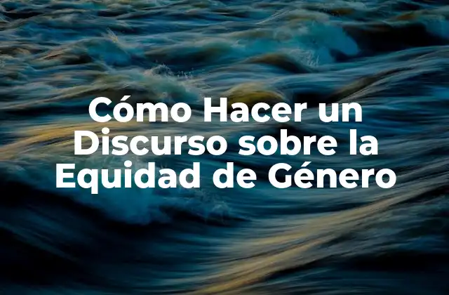 Cómo Hacer un Discurso sobre la Equidad de Género