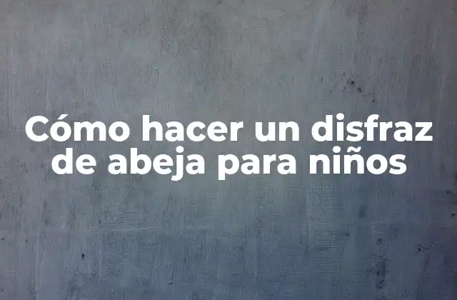 Cómo Hacer un Disfraz de Abeja para Niños