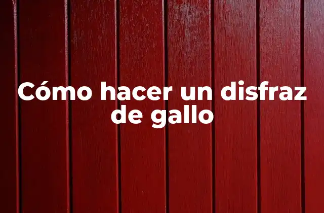 Cómo Hacer un Disfraz de Gallo