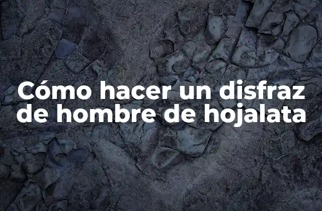 Cómo Hacer un Disfraz de Hombre de Hojalata