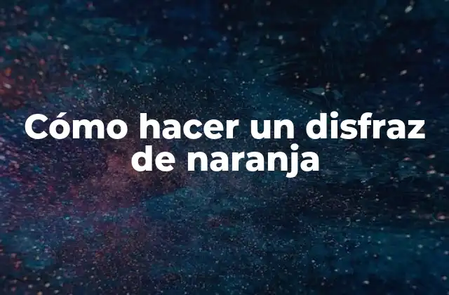 ¿Qué es un disfraz de naranja y para qué sirve?